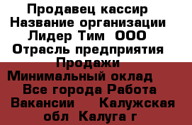 Продавец-кассир › Название организации ­ Лидер Тим, ООО › Отрасль предприятия ­ Продажи › Минимальный оклад ­ 1 - Все города Работа » Вакансии   . Калужская обл.,Калуга г.